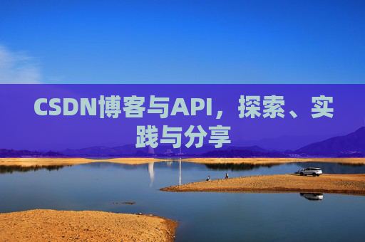 CSDN博客与API，探索、实践与分享